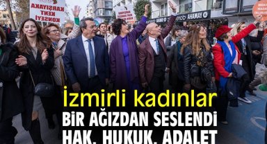 İzmirli kadınlar bir ağızdan seslendi: Hak, hukuk, adalet