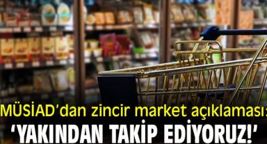 MÜSİAD’dan zincir market açıklaması: ‘Yakından takip ediyoruz!’