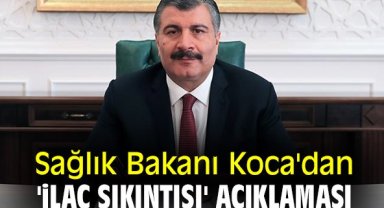 Sağlık Bakanı Koca'dan 'ilaç sıkıntısı' açıklaması