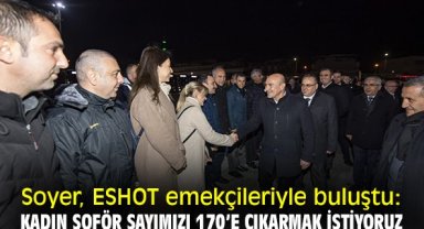 Soyer, ESHOT emekçileriyle buluştu: Kadın şoför sayımızı 170’e çıkarmak istiyoruz
