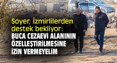 Soyer, İzmirlilerden destek bekliyor: Buca Cezaevi alanının özelleştirilmesine izin vermeyelim