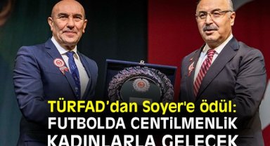 TÜRFAD’dan Soyer'e ödül: Futbolda centilmenlik kadınlarla gelecek