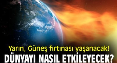 Yarın, Güneş fırtınası yaşanacak! Dünyayı nasıl etkileyecek?