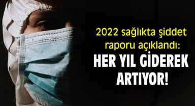 2022 sağlıkta şiddet raporu açıklandı: Her yıl giderek artıyor!