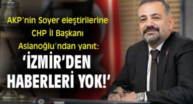 AKP’nin Soyer eleştirilerine CHP İl Başkanı Aslanoğlu’ndan yanıt: ‘İzmir’den haberleri yok!’