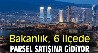 Bakanlık, 6 ilçede parsel satışına gidiyor