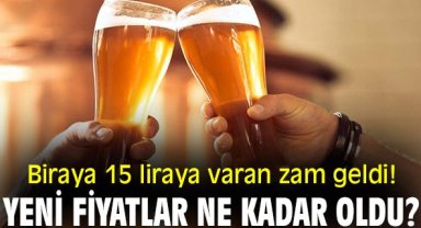 Biraya 15 liraya varan zam geldi! Yeni fiyatlar ne kadar oldu?
