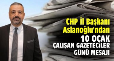 CHP İl Başkanı Aslanoğlu'ndan 10 Ocak Çalışan Gazeteciler Günü mesajı