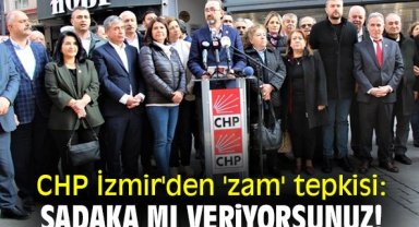 CHP İzmir'den 'zam' tepkisi: Sadaka mı veriyorsunuz!