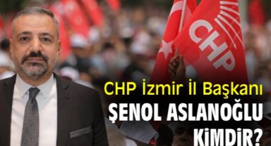 CHP İzmir İl Başkanı Şenol Aslanoğlu kimdir?