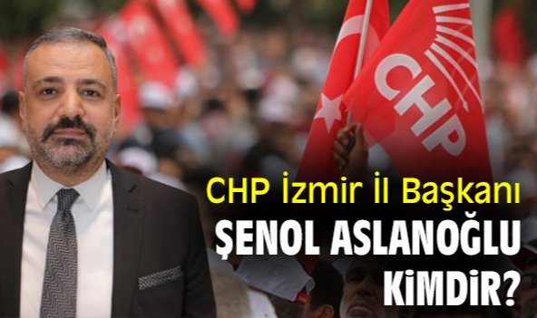 CHP İzmir İl Başkanı Şenol Aslanoğlu kimdir?