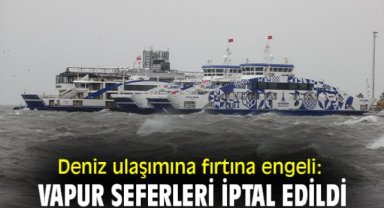Deniz ulaşımına fırtına engeli: Vapur seferleri iptal edildi