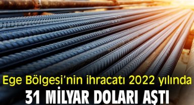Ege Bölgesi’nin ihracatı 2022 yılında 31 milyar doları aştı