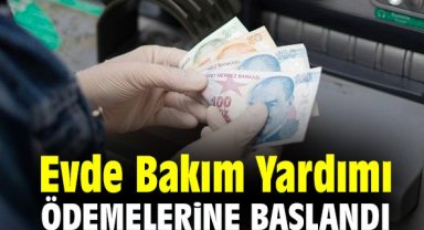 Evde Bakım Yardımı ödemelerine başlandı