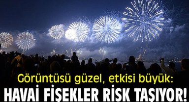 Görüntüsü güzel, etkisi büyük: Havai fişekler risk taşıyor!