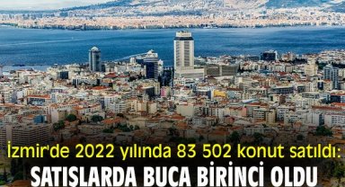 İzmir'de 2022 yılında 83 502 konut satıldı: Satışlarda Buca birinci oldu