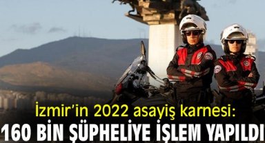 İzmir’in 2022 asayiş karnesi: 160 bin şüpheliye işlem yapıldı!