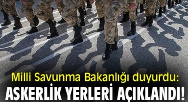 Milli Savunma Bakanlığı duyurdu: Askerlik yerleri açıklandı!