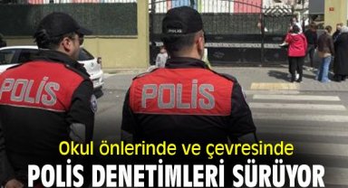 Okul önlerinde ve çevresinde polis denetimleri sürüyor