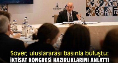 Soyer, uluslararası basınla buluştu: İktisat Kongresi hazırlıklarını anlattı