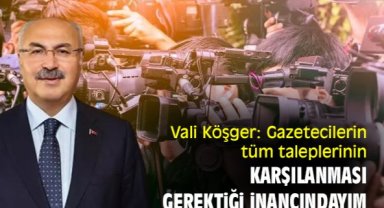 Vali Köşger: Gazetecilerin tüm taleplerinin karşılanması gerektiği inancındayım