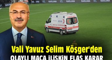 Vali Yavuz Selim Köşger'den olaylı maça ilişkin flaş karar
