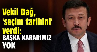 Vekil Dağ, 'seçim tarihini' verdi: Başka kararımız yok