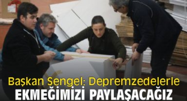 Başkan Sengel: Depremzedelerle ekmeğimizi paylaşacağız