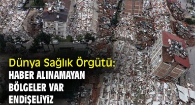 Dünya Sağlık Örgütü: Haber alınamayan bölgeler var, endişeliyiz