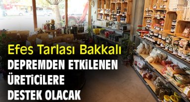 Efes Tarlası Bakkalı depremden etkilenen üreticilere destek olacak