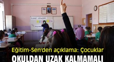 Eğitim-Sen'den açıklama: Çocuklar okuldan uzak kalmamalı