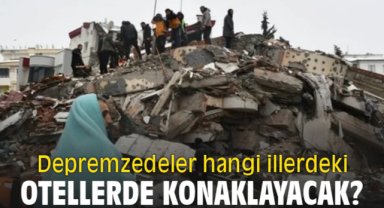 Hangi ildeki depremzedeler hangi illerdeki otellerde konaklayacak?