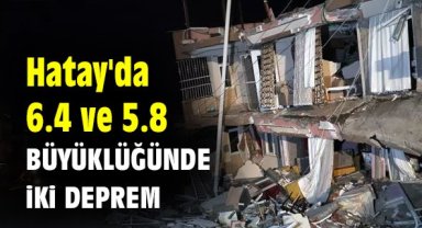 Hatay'da 6.4 ve 5.8 büyüklüğünde iki deprem