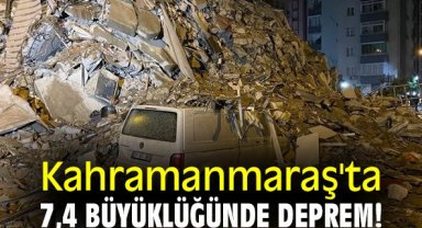 Kahramanmaraş'ta 7,4 büyüklüğünde deprem!