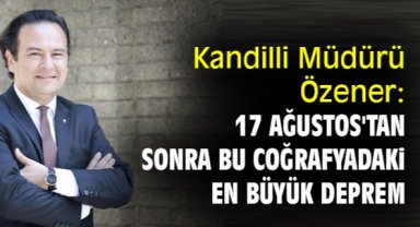 Kandilli Müdürü Özener: 17 Ağustos'tan sonra bu coğrafyadaki en büyük deprem
