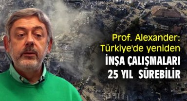 Prof. Alexander: Türkiye'de yeniden inşa çalışmaları 25 yıl kadar sürebilir