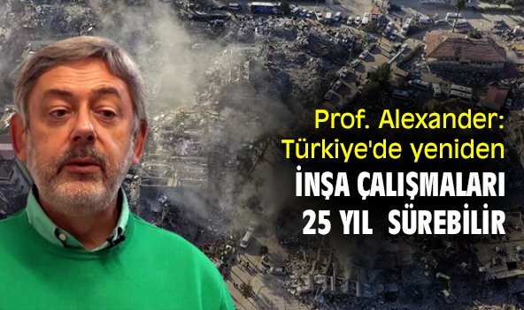 Prof. Alexander: Türkiye'de yeniden inşa çalışmaları 25 yıl kadar sürebilir