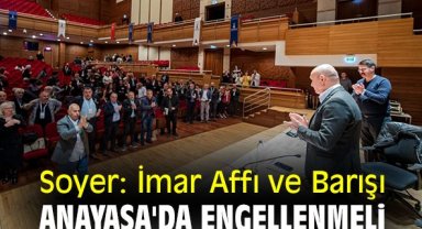 Soyer: İmar Affı ve Barışı Anayasa'da engellenmeli