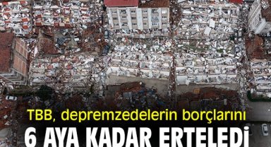 TBB, depremzedelerin borçlarını 6 aya kadar erteledi