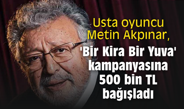 Usta oyuncu Metin Akpınar, 'Bir Kira Bir Yuva' kampanyasına 500 bin TL bağışladı