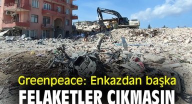 Greenpeace: Enkazdan başka felaketler çıkmasın