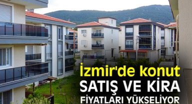İzmir'de konut satış ve kira fiyatları yükseliyor