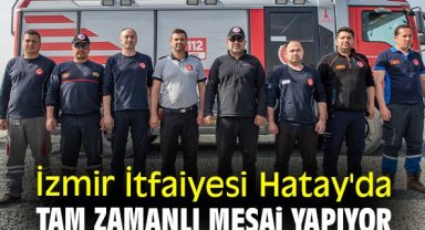 İzmir İtfaiyesi Hatay'da tam zamanlı mesai yapıyor