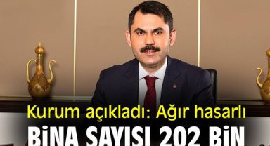 Kurum açıkladı: Ağır hasarlı bina sayısı 202 bin