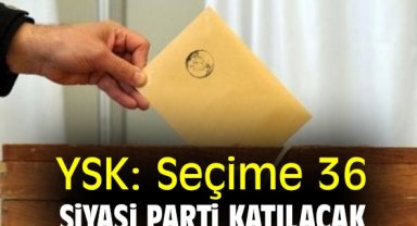 YSK: Seçime 36 siyasi parti katılacak
