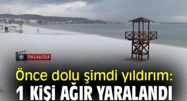 Önce dolu şimdi yıldırım: 1 kişi ağır yaralandı
