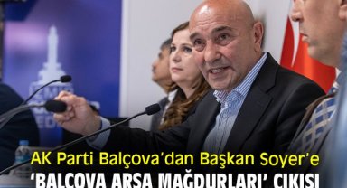 AK Parti Balçova’dan Başkan Soyer’e ‘Balçova Arsa Mağdurları’ çıkışı
