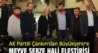 AK Partili Çankırı'dan Büyükşehir'e meyve sebze hali eleştirisi