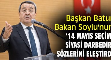 Başkan Batur, Bakan Soylu'nun ‘14 Mayıs seçimi siyasi darbedir’ sözlerini eleştirdi