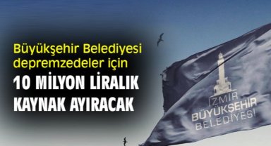 Büyükşehir Belediyesi depremzedeler için 10 milyon liralık kaynak ayıracak